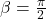 \beta = \frac{\pi}{2}