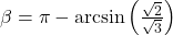 \beta = \pi - \text{arcsin} \left( \frac{\sqrt{2}}{\sqrt{3}} \right)