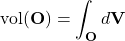 \begin{equation*}\text{vol}(\mathbf{O})=\int_{\mathbf{O}} d\mathbf{V}\end{equation*}