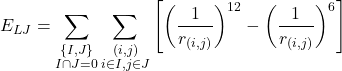 \begin{equation*} E_{LJ}=\sum_{\substack{\{I,J\} \\ I \cap J =0}} \sum_{\substack{(i,j ) \\ i \in I,  j \in J}} \left[\left(\frac{1}{r_{(i,j)}}\right)^{12} - \left(\frac{1}{r_{(i,j)}}\right)^{6}\right] \end{equation*}