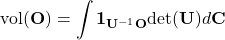 \begin{equation*}\text{vol}(\mathbf{O})=\int \bm{1}_{\mathbf{U}^{-1}\mathbf{O}} \text{det}(\mathbf{U}) d\mathbf{C}\end{equation*}