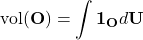 \begin{equation*}\text{vol}(\mathbf{O})=\int \bm{1}_{\mathbf{O}} d\mathbf{U}\end{equation*}