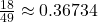 \frac{18}{49} \approx 0.36734