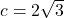 c = 2\sqrt{3}