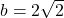 b = 2\sqrt{2}